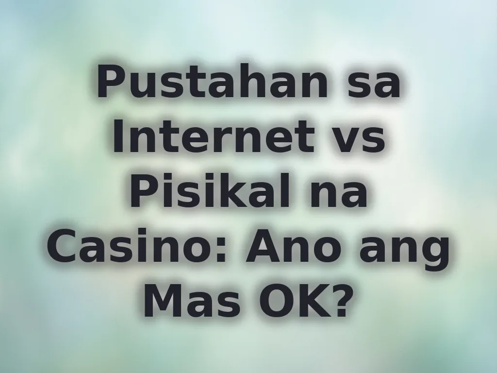 Pustahan sa Internet vs Pisikal na Casino: Ano ang Mas OK?
